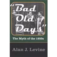 Bad Old Days: The Myth of the 1950s by Levine,Alan J., 9781412807456