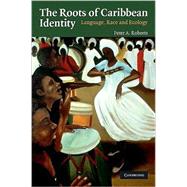 The Roots of Caribbean Identity: Language, Race, and Ecology by Peter A. Roberts, 9780521727457