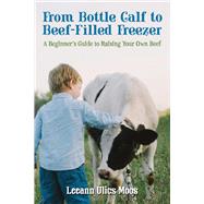 From Bottle Calf to Beef Filled Freezer A Beginner's Guide to Raising Your Own Beef by Moos, Leeann Ulics, 9781098387457