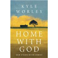 Home with God An Invitation into Union with Christ by Worley, Kyle, 9781430097457