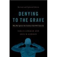 Denying to the Grave Why We Ignore the Facts That Will Save Us, Revised and Updated Edition by Gorman, Sara E.; Gorman, Jack M., 9780197547458
