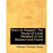 Peers or People?: The House of Lords Weighed in the Balance and Found Wanting by Stead, William Thomas, 9780554557458