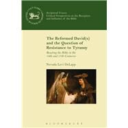 The Reformed David(s) and the Question of Resistance to Tyranny Reading the Bible in the 16th and 17th Centuries by DeLapp, Nevada Levi; Mein, Andrew; Camp, Claudia V.; Lyons, William John, 9780567667458