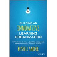 Building an Innovative Learning Organization A Framework to Build a Smarter Workforce, Adapt to Change, and Drive Growth by Sarder, Russell, 9781119157458