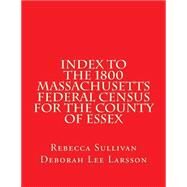 Index to the 1800 Massachusetts Federal Census for the County of Essex by Sullivan, Rebecca; Larsson, Deborah Lee, 9781502737458