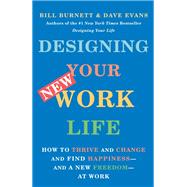 Designing Your New Work Life How to Thrive and Change and Find Happiness--and a New Freedom--at Work by Burnett, Bill; Evans, Dave, 9780593467459