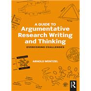 A Guide to Argumentative Research Writing and Thinking by Arnold Wentzel, 9781351707459