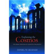 Explaining the Cosmos : The Ionian Tradition of Scientific Philosophy by Graham, Daniel W., 9781400827459