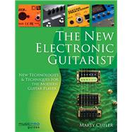 The New Electronic Guitarist New Technologies and Techniques for the Modern Guitar Player by Cutler, Marty, 9781495047459