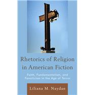 Rhetorics of Religion in American Fiction Faith, Fundamentalism, and Fanaticism in the Age of Terror by Naydan, Liliana M., 9781611487459