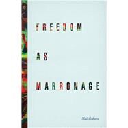 Freedom As Marronage by Roberts, Neil, 9780226127460