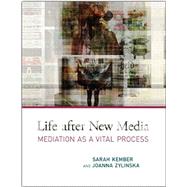 Life After New Media: Mediation as a Vital Process by Kember, Sarah, Zylinska, Joanna, 9780262527460