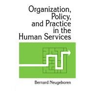 Organization, Policy, and Practice in the Human Services by Neugeboren,Bernard, 9781138467460