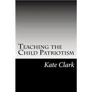 Teaching the Child Patriotism by Clark, Kate Upson, 9781502927460
