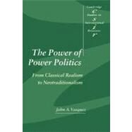 The Power of Power Politics: From Classical Realism to Neotraditionalism by John A. Vasquez, 9780521447461