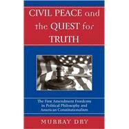 Civil Peace and the Quest for Truth The First Amendment Freedoms in Political Philosophy and American Constitutionalism by Dry, Murray, 9780739107461