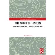The Work of History: Constructivism and a Politics of the Past by Pihlainen; Kalle, 9781138697461