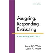 Assigning, Responding, Evaluating A Writing Teacher's Guide by White, Edward M.; Wright, Cassie A., 9781319007461