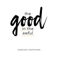 The Good in the Awful by Shepherd, Vanessa, 9781400327461