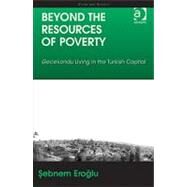 Beyond the Resources of Poverty: Gecekondu Living in the Turkish Capital by Eroglu,Sebnem, 9781409407461