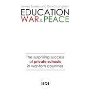 Education, War and Peace The Surprising Success of Private Schools in War-Torn Countries by Tooley, James, 9780255367462