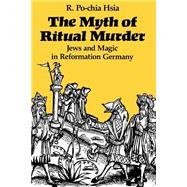 The Myth of Ritual Murder; Jews and Magic in Reformation Germany by R. Po-chia Hsia, 9780300047462