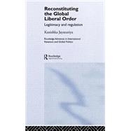 Reconstituting the Global Liberal Order: Legitimacy, Regulation and Security by KANISHKA JAYASURIYA; 30 SUTCLI, 9780415367462