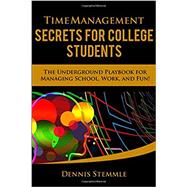 Time Management Secrets for College Students: The Underground Playbook for Managing School, Work, and Fun by Dennis Stemmle, 9780692197462