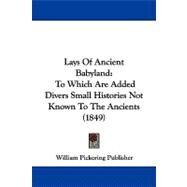 Lays of Ancient Babyland : To Which Are Added Divers Small Histories Not Known to the Ancients (1849) by William Pickering Publisher, 9781104097462