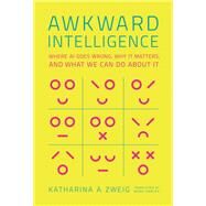 Awkward Intelligence Where AI Goes Wrong, Why It Matters, and What We Can Do about It by Zweig, Katharina A.; Harley, Noah, 9780262047463