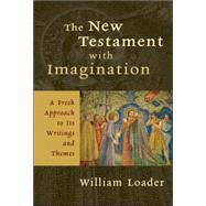 The New Testament with Imagination: A Fresh Approach to Its Writings and Themes by Loader, William, 9780802827463