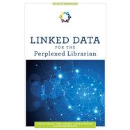 Linked Data for the Perplexed Librarian by Carlson, Scott; Lampert, Cory; Melvin, Darnelle; Washington, Anne, 9780838947463