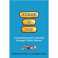 Families at Play Connecting and Learning through Video Games by Siyahhan, Sinem; Gee, Elisabeth, 9780262037464