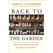Back to the Garden: Nature and the Mediterranean World from Prehistory to the Present by McGregor, James H. S., 9780300197464