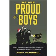 We Are Proud Boys How a Right-Wing Street Gang Ushered in a New Era of American Extremism by Campbell, Andy B., 9780306827464