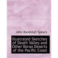 Illustrated Sketches of Death Valley and Other Borax Deserts of the Pacific Coast by Spears, John Randolph, 9780554707464