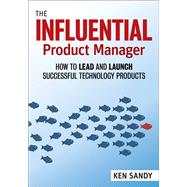 The Influential Product Manager How to Lead and Launch Successful Technology Products by Sandy, Ken, 9781523087464