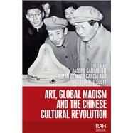 Art, Global Maoism and the Chinese Cultural Revolution by Galimberti, Jacopo; De Haro-garca, Noemi; Scott, Victoria H. F., 9781526117465
