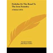Fridolin or the Road to the Iron Foundry : A Ballad (1824) by Schiller, Friedrich; Collier, John Payne; Moses, Henry, 9781104057466