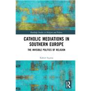 Catholic Mediations in Southern Europe: The Invisible Politics of Religion by Ittaina; Xabier, 9781138337466