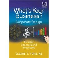 What's Your Business?: Corporate Design Strategy Concepts and Processes by Tomlins,Claire T., 9781472417466