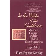 In the Wake of the Goddesses Women, Culture and the Biblical Transformation of Pagan Myth by FRYMER-KENSKY, TIKVA, 9780449907467
