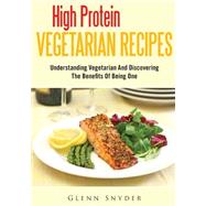 High Protein Vegetarian Recipes: Understanding Vegetarian and Discovering the Benefits of Being One by Snyder, Glenn, 9781502957467