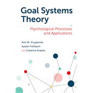 Goal Systems Theory Psychological Processes and Applications by Kruglanski, Arie W.; Fishbach, Ayelet; Kopetz, Catalina, 9780197687468