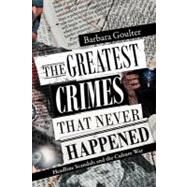 The Greatest Crimes That Never Happened: Headline Scandals and the Culture War by Goulter, Barbara, 9781469147468