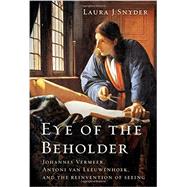 Eye of the Beholder Johannes Vermeer, Antoni van Leeuwenhoek, and the Reinvention of Seeing by Snyder, Laura J., 9780393077469