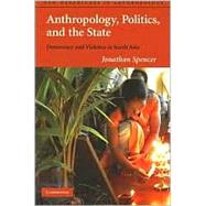 Anthropology, Politics, and the State: Democracy and Violence in South Asia by Jonathan Spencer, 9780521777469