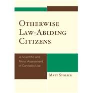 Otherwise Law-Abiding Citizens A Scientific and Moral Assessment of Cannabis Use by Stolick, Matt, 9780739127469