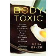 The Body Toxic How the Hazardous Chemistry of Everyday Things Threatens Our Health and Well-being by Baker, Nena, 9780865477469