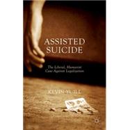 Assisted Suicide: The Liberal, Humanist Case Against Legalization by Yuill, Kevin, 9781137487469